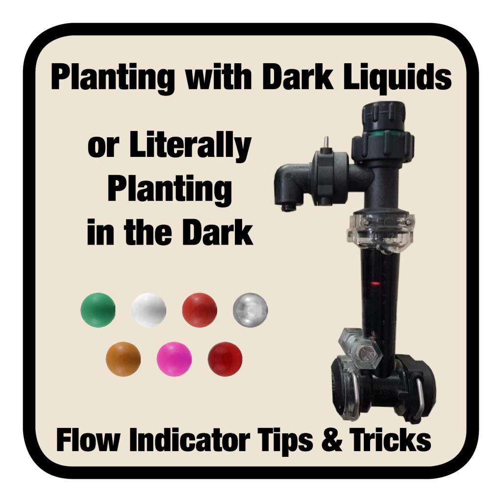 Planting with dark liquids (or before dawn) can be tough, as you struggle to see your ball flow indicator. Using different balls, or other options can make you more productive in the early mornings (and late nights), as well as help indicate plugs even in the darkest liquids.